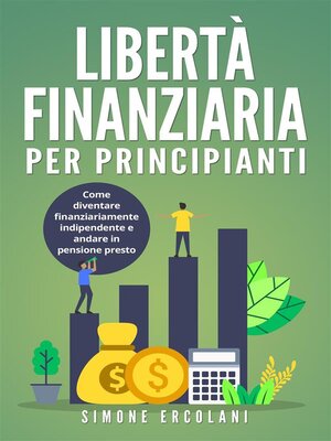 cover image of Libertà Finanziaria per Principianti. Come diventare finanziariamente indipendente e andare in pensione presto